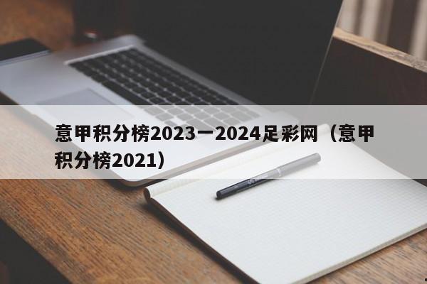 意甲积分榜2023一2024足彩网（意甲积分榜2021）