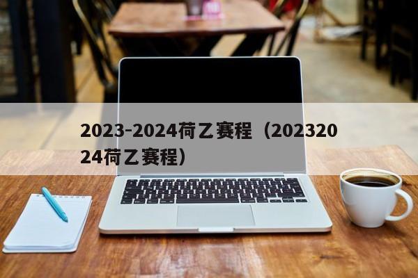 2023-2024荷乙赛程（20232024荷乙赛程）
