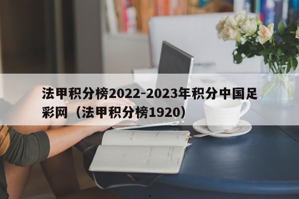 法甲积分榜2022-2023年积分中国足彩网（法甲积分榜1920）